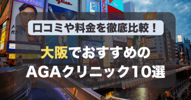大阪のAGA治療が人気のおすすめAGAクリニック10選！薄毛治療の料金や口コミを徹底比較