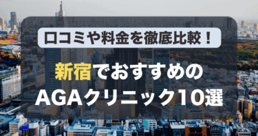新宿のAGA治療が人気のおすすめAGAクリニック10選！薄毛治療の料金や口コミを徹底比較