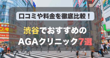 渋谷のAGA治療が人気のおすすめAGAクリニック7選！薄毛治療の料金や口コミを徹底比較