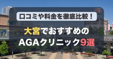 大宮のAGA治療が人気のおすすめAGAクリニック9選！薄毛治療の料金や口コミを徹底比較
