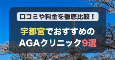 宇都宮のAGA治療が人気のおすすめAGAクリニック9選！薄毛治療の料金や口コミを徹底比較
