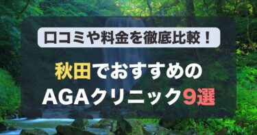 秋田のAGA治療が人気のおすすめAGAクリニック9選！薄毛治療の料金や口コミを徹底比較