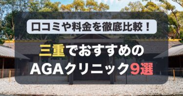 三重のAGA治療が人気のおすすめAGAクリニック9選！薄毛治療の料金や口コミを徹底比較