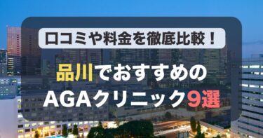 品川のAGA治療が人気のおすすめAGAクリニック9選！薄毛治療の料金や口コミを徹底比較