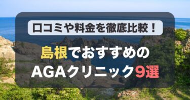 島根のAGA治療が人気のおすすめAGAクリニック9選！薄毛治療の料金や口コミを徹底比較