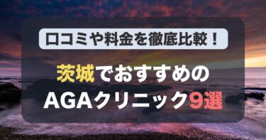 茨城のAGA治療が人気のおすすめAGAクリニック9選！薄毛治療の料金や口コミを徹底比較