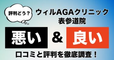 【評判やばい？】ウィルAGAクリニック表参道院のAGA治療の悪い＆良い口コミを徹底調査！